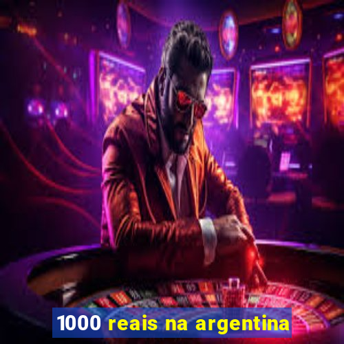 1000 reais na argentina